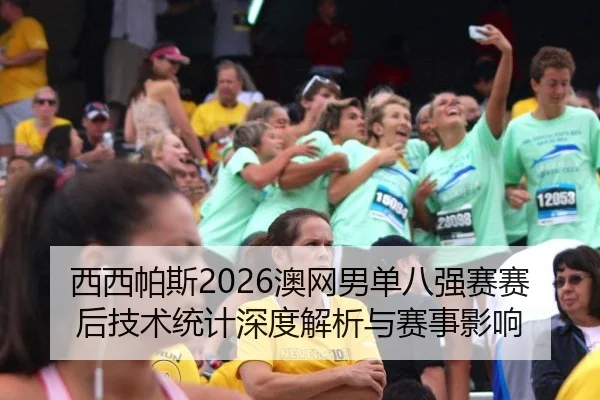 西西帕斯2026澳网男单八强赛赛后技术统计深度解析与赛事影响