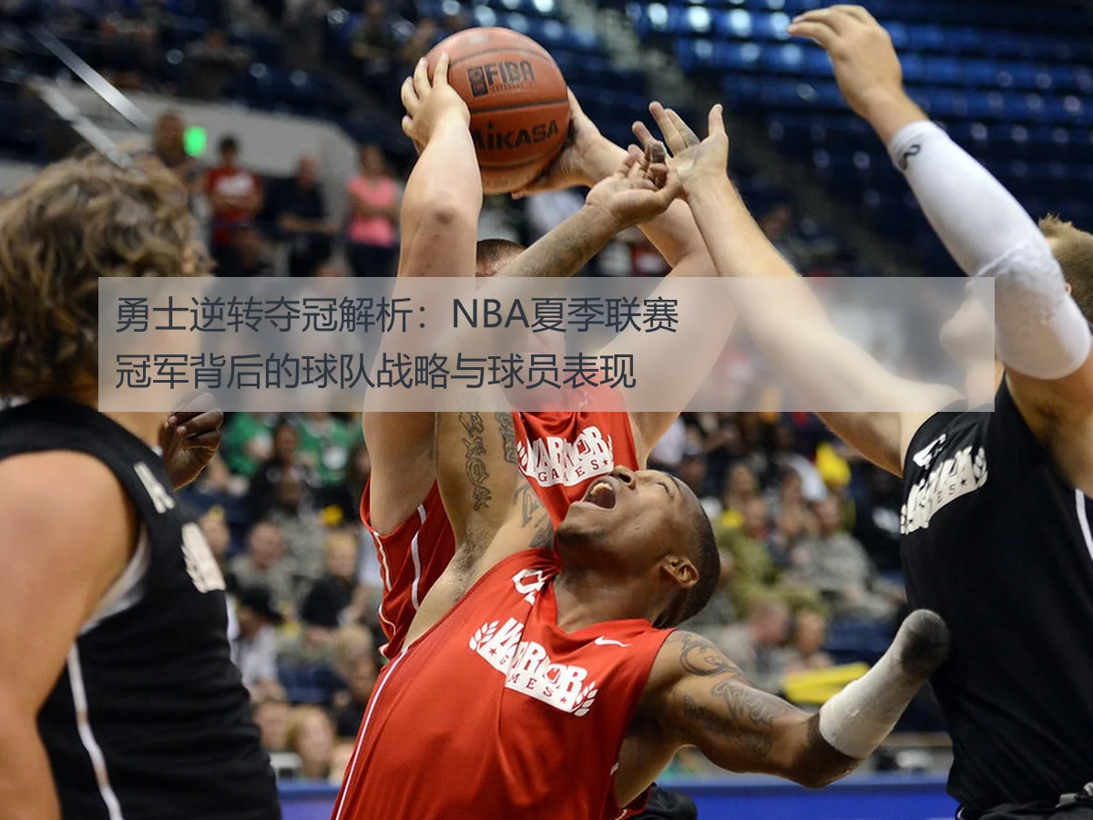 勇士逆转夺冠解析:NBA夏季联赛冠军背后的球队战略与球员表现